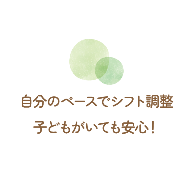 自分のペースでシフト調整。子どもがいても安心！